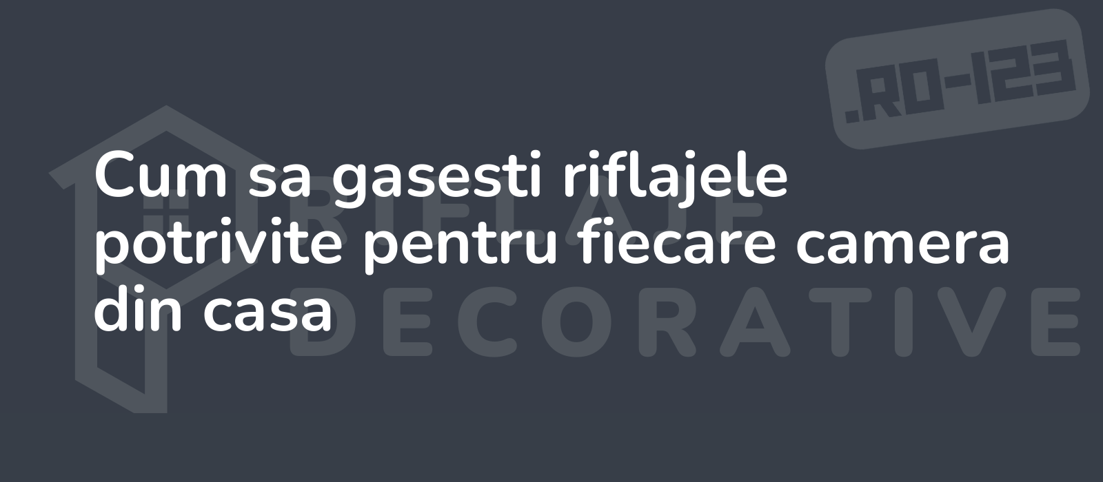 Cum sa gasesti riflajele potrivite pentru fiecare camera din casa