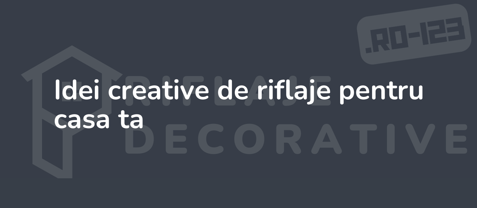 Idei creative de riflaje pentru casa ta