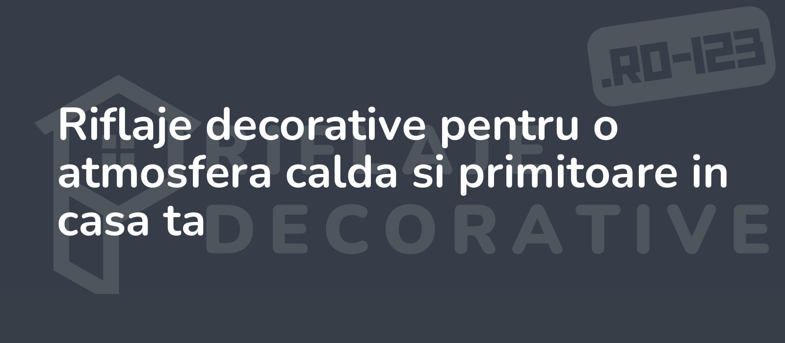 Riflaje decorative pentru o atmosfera calda si primitoare in casa ta